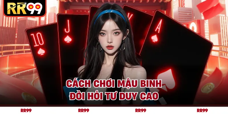 Cách chơi mậu binh đòi hỏi tư duy cao