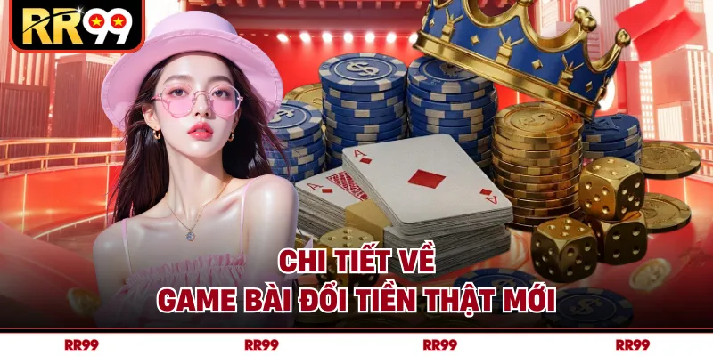 Chi tiết về game bài đổi tiền thật mới