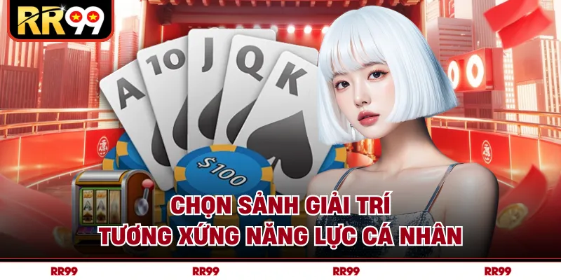 Chọn sảnh giải trí tương xứng năng lực cá nhân