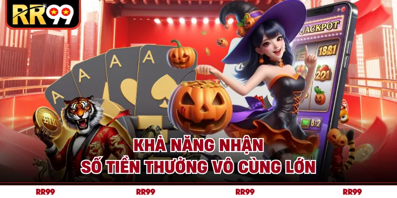 Khả năng nhận số tiền thưởng vô cùng lớn